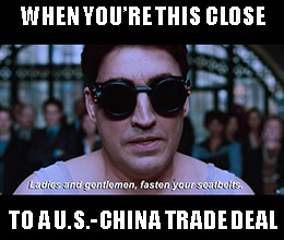 U.S.-China trade talks are close to a deal, but Trump has yet to weigh in. Hold on to your hats, ’cause we’re going on quite a ride over the next week.