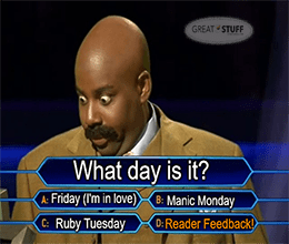 What day is it? Reader feedback day great stuff meme small