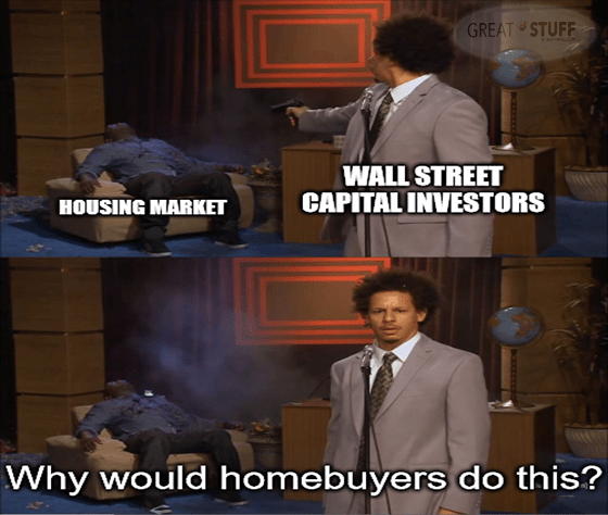 Capital investors shoot housing market, why would homebuyers do this meme big