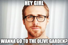 Hey girl Wanna go to Olive Garden DRI meme