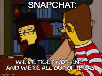 Snapchat tried nothing out of ideas meme