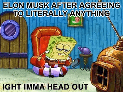 Elon agreeing to anything imma head out meme