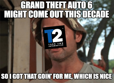 Grand Theft Auto 6 this decade which is nice meme