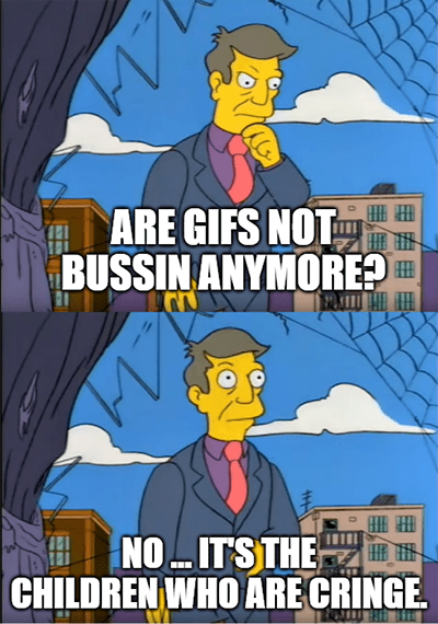 Gifs aren't bussin anymore no it's the children are cringe meme