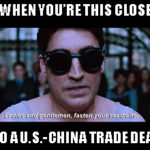 U.S.-China trade talks are close to a deal, but Trump has yet to weigh in. Hold on to your hats, ’cause we’re going on quite a ride over the next week.