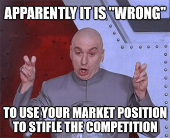 Apparently it's wrong to use your market position to stifle competition meme