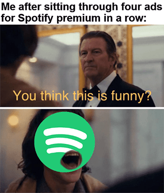 Skipping Spotify ads premium in a row think it's funny meme
