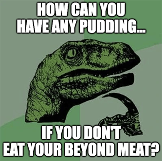 How can you have any pudding don't eat Beyond Meat meme