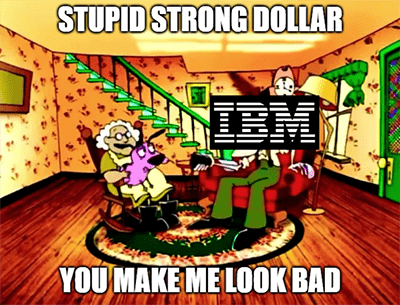 IBM stupid strong dollar you make me look bad meme