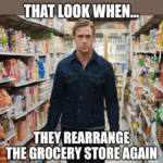 Rearrange grocery store again meme