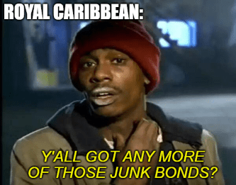 Royal Caribbean got any more junk bonds meme